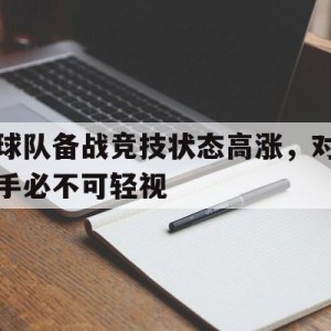 C7 Game-球队备战竞技状态高涨，对手必不可轻视的简单介绍