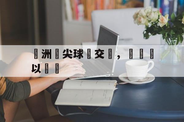 歐洲頂尖球會交鋒,勝負難以預測 歐洲頂尖球會交鋒,勝負難以預測