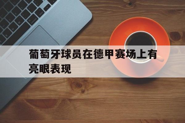 葡萄牙球员在德甲赛场上有亮眼表现(葡萄牙球员在德甲赛场上有亮眼表现吗) 葡萄牙球员在德甲赛场上有亮眼表现(葡萄牙球员在德甲赛场上有亮眼表现吗)