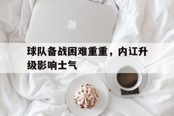 球队备战困难重重,内讧升级影响士气 球队备战困难重重,内讧升级影响士气